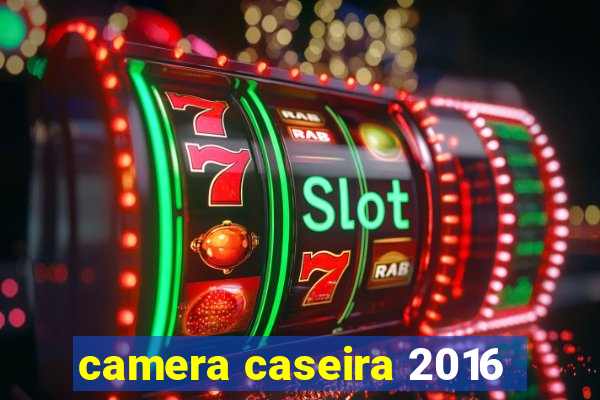 camera caseira 2016